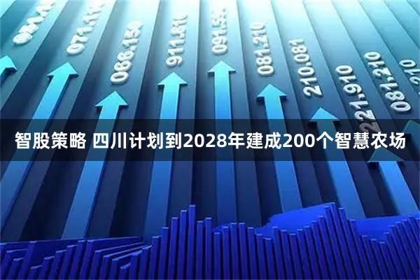 智股策略 四川计划到2028年建成200个智慧农场