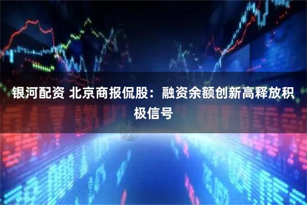 银河配资 北京商报侃股:融资余额创新高释放积极信号