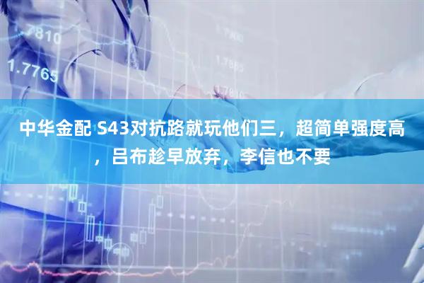 中华金配 S43对抗路就玩他们三，超简单强度高，吕布趁早放弃，李信也不要